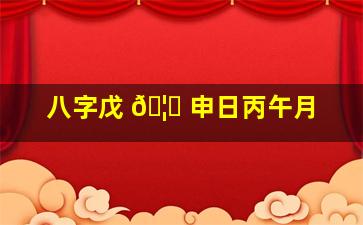 八字戊 🦍 申日丙午月